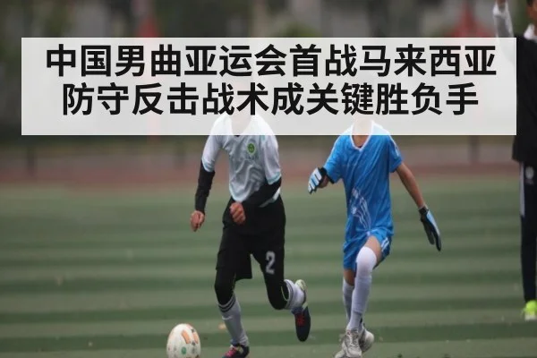 中国男曲亚运会首战马来西亚防守反击战术成关键胜负手