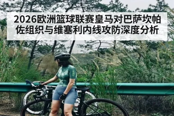 2026欧洲篮球联赛皇马对巴萨坎帕佐组织与维塞利内线攻防深度分析