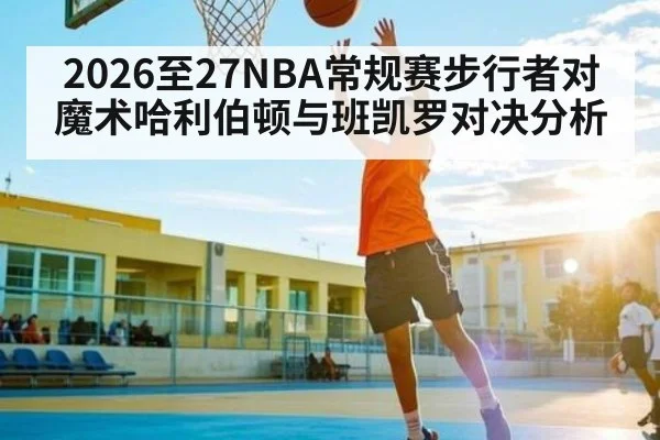 2026至27NBA常规赛步行者对魔术哈利伯顿与班凯罗对决分析